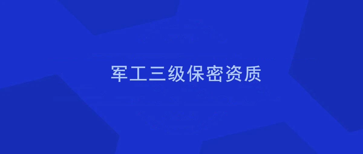 重磅！军工资质做出重大调整！自2021年7月1日起，取消三级保密资质