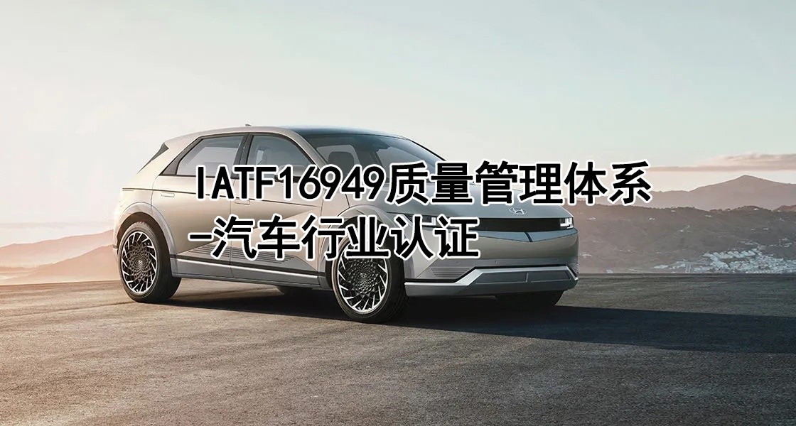 汽车行业必备认证---IATF16949汽车行业质量管理体系